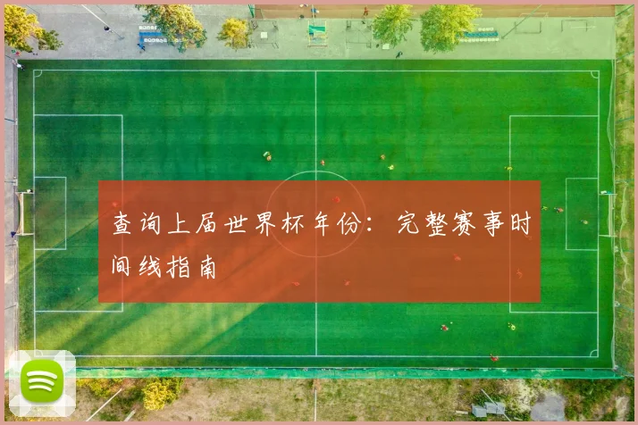 查询上届世界杯年份:完整赛事时间线指南