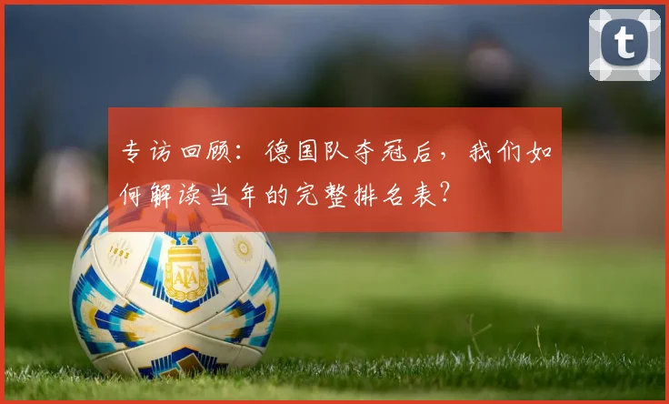 专访回顾：德国队夺冠后，我们如何解读当年的完整排名表？