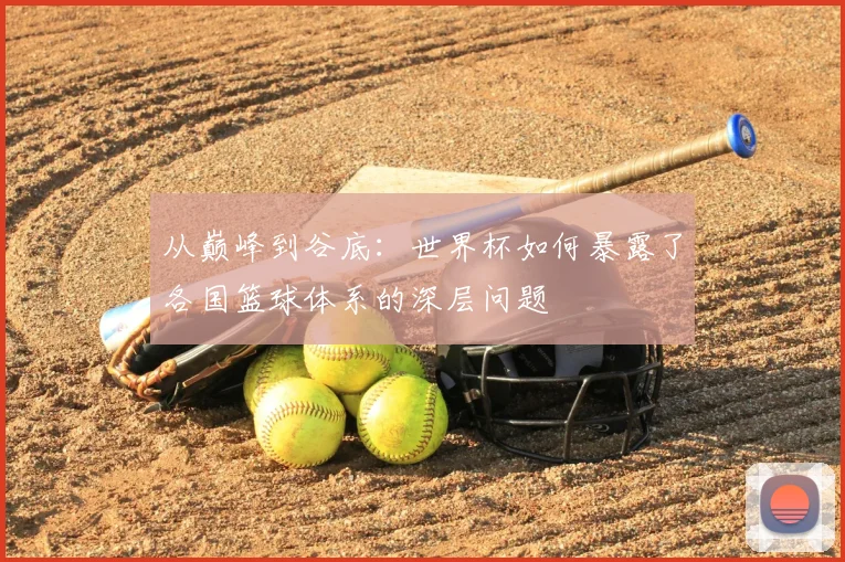从巅峰到谷底：世界杯如何暴露了各国篮球体系的深层问题
