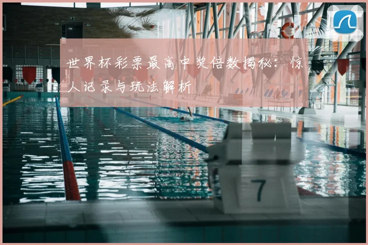 世界杯彩票最高中奖倍数揭秘:惊人记录与玩法解析