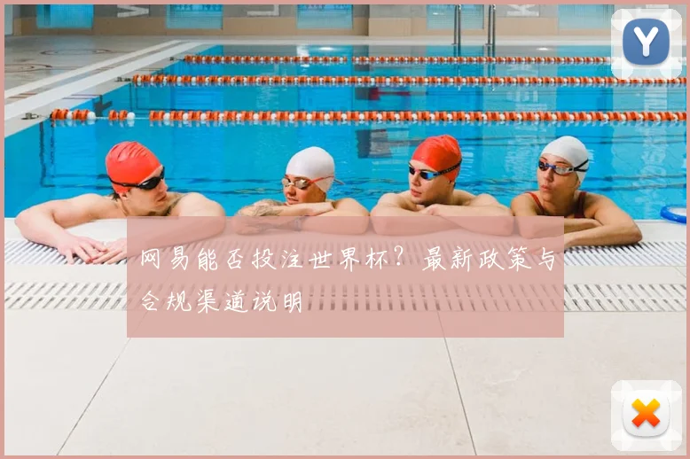 网易能否投注世界杯？最新政策与合规渠道说明
