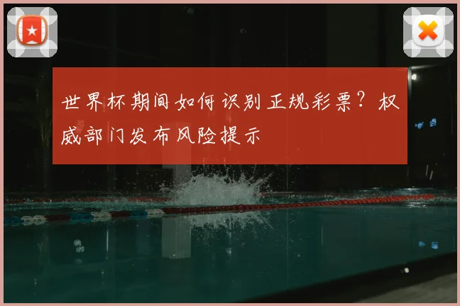 世界杯期间如何识别正规彩票？权威部门发布风险提示