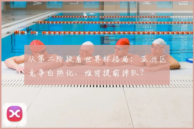 从第二阶段看世界杯格局:亚洲区竞争白热化,谁将提前掉队?