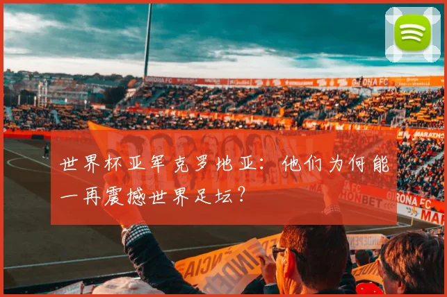 世界杯亚军克罗地亚:他们为何能一再震撼世界足坛?