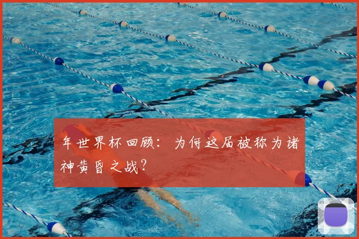 年世界杯回顾:为何这届被称为诸神黄昏之战?