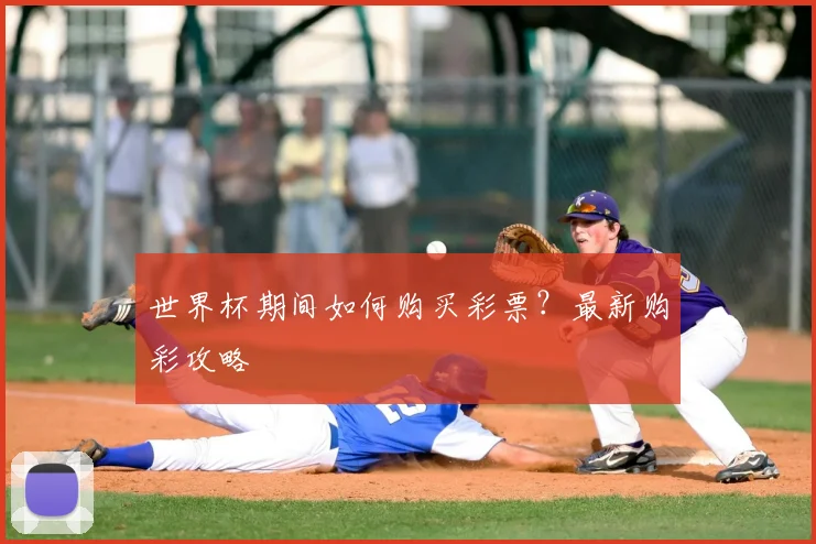世界杯期间如何购买彩票?最新购彩攻略