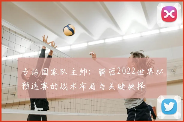 专访国家队主帅：解密2022世界杯预选赛的战术布局与关键抉择