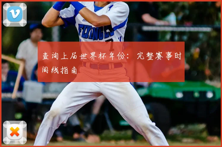 查询上届世界杯年份:完整赛事时间线指南